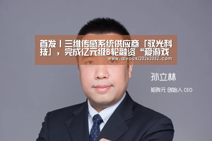 首发丨三维传感系统供应商「驭光科技」,完成亿元级B轮融资“爱游戏娱乐”(图3) 爱游戏赛事