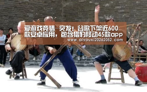 爱游戏竞猜-突发!谷歌下架近600款安卓应用,包含猎豹移动45款app(图3) 爱游戏娱乐