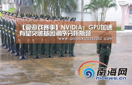 【爱游戏赛事】NVIDIA:GPU加速有望突破基因测序分析瓶颈(图3) 爱游戏赛事