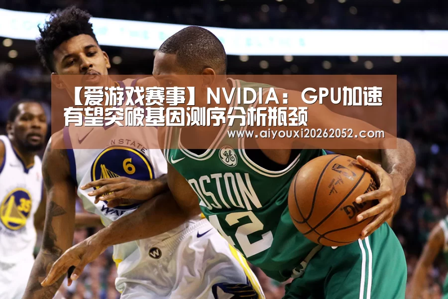 【爱游戏赛事】NVIDIA:GPU加速有望突破基因测序分析瓶颈(图2) 爱游戏娱乐
