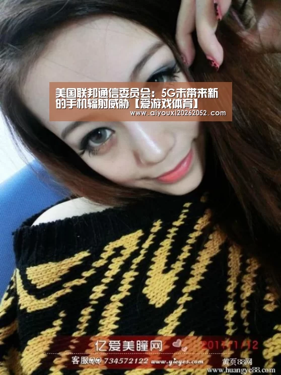 美国联邦通信委员会:5G未带来新的手机辐射威胁【爱游戏体育】(图3) 爱游戏赛事